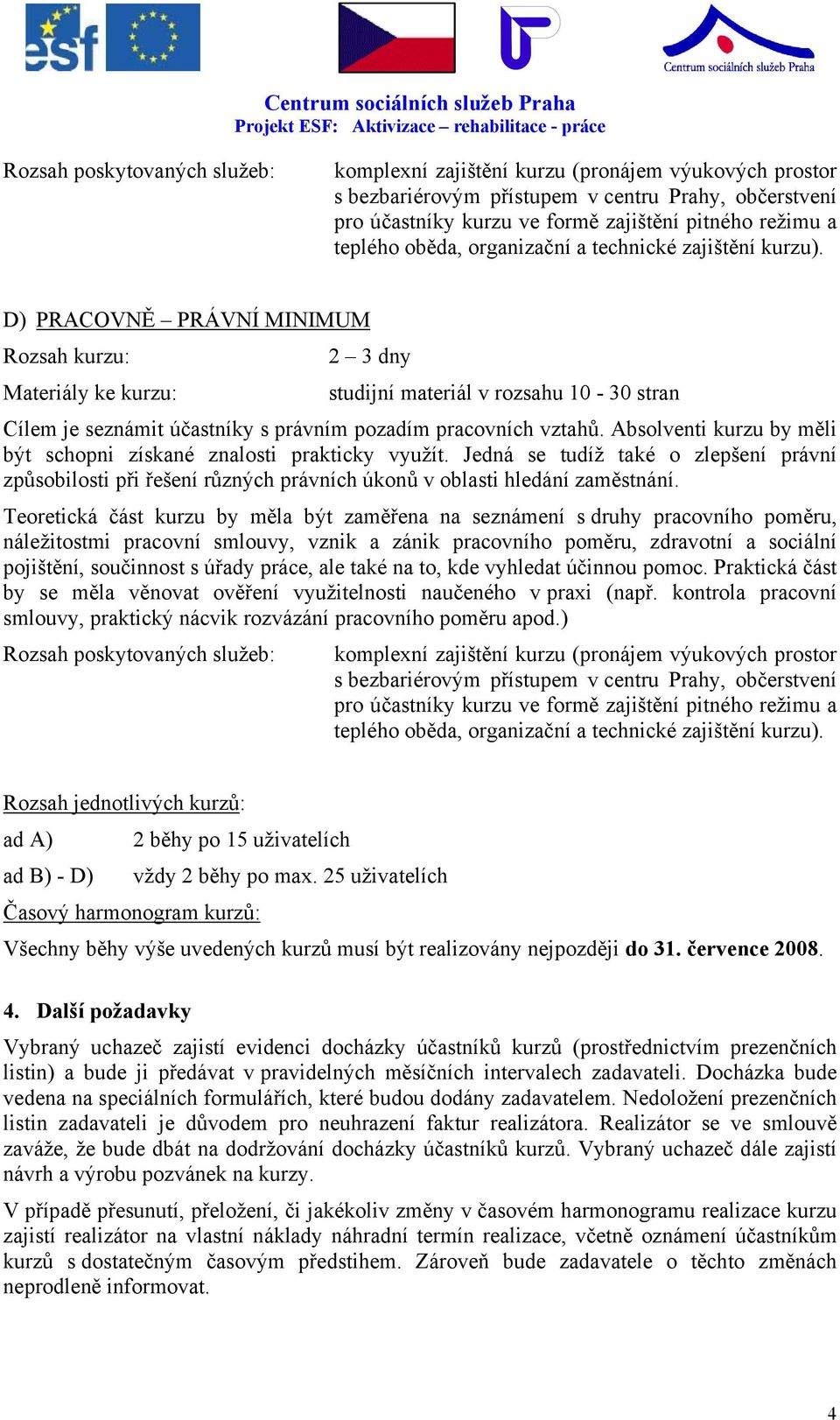 D) PRACOVNĚ PRÁVNÍ MINIMUM Rozsah kurzu: 2 3 dny Materiály ke kurzu: studijní materiál v rozsahu 10-30 stran Cílem je seznámit účastníky s právním pozadím pracovních vztahů.