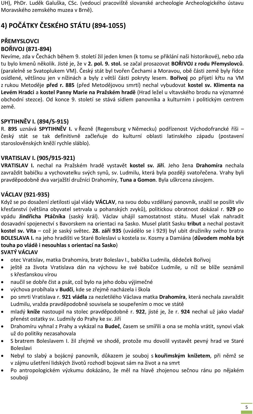 Jisté je, že v 2. pol. 9. stol. se začal prosazovat BOŘIVOJ z rodu Přemyslovců. (paralelně se Svatoplukem VM).