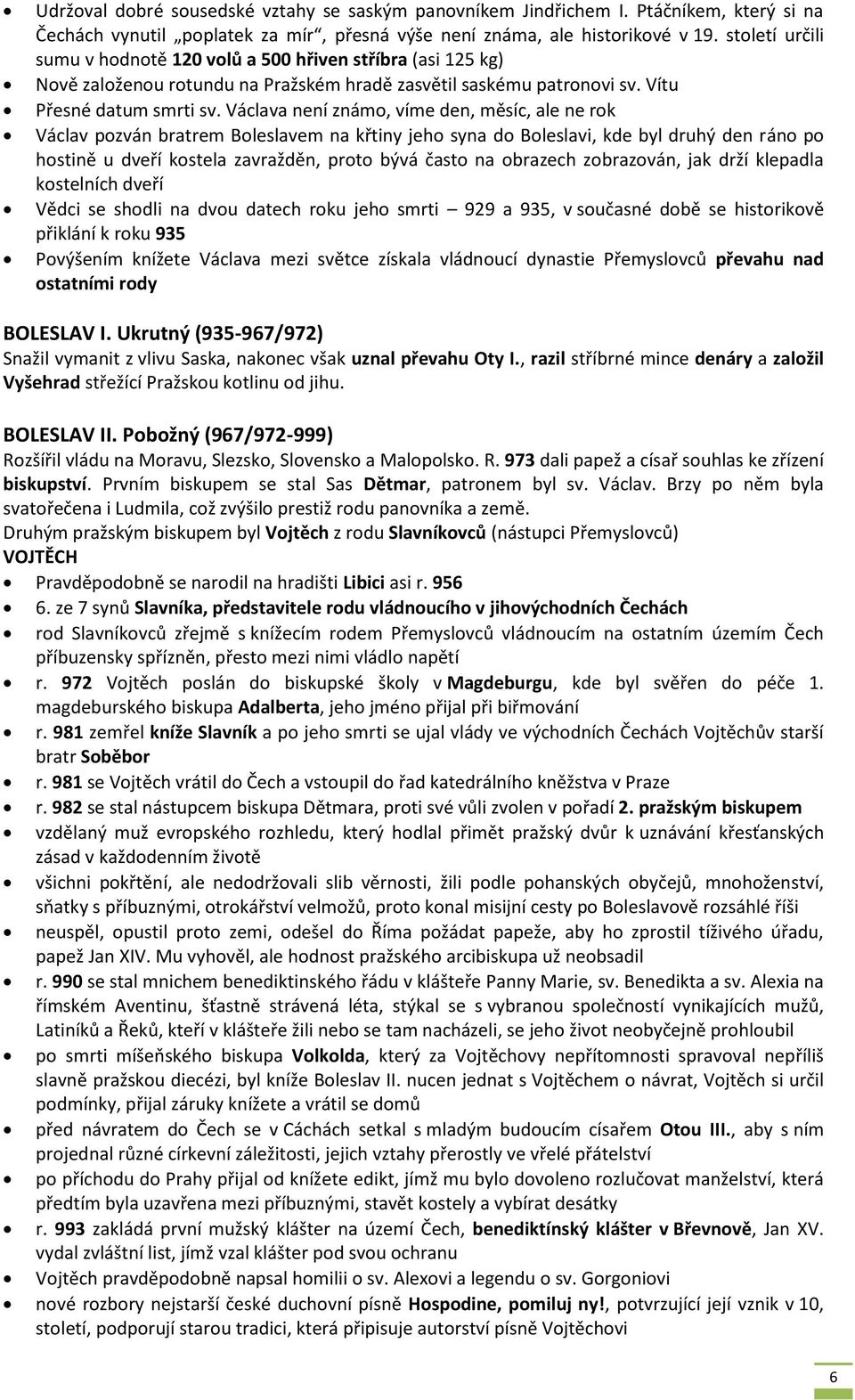 Václava není známo, víme den, měsíc, ale ne rok Václav pozván bratrem Boleslavem na křtiny jeho syna do Boleslavi, kde byl druhý den ráno po hostině u dveří kostela zavražděn, proto bývá často na