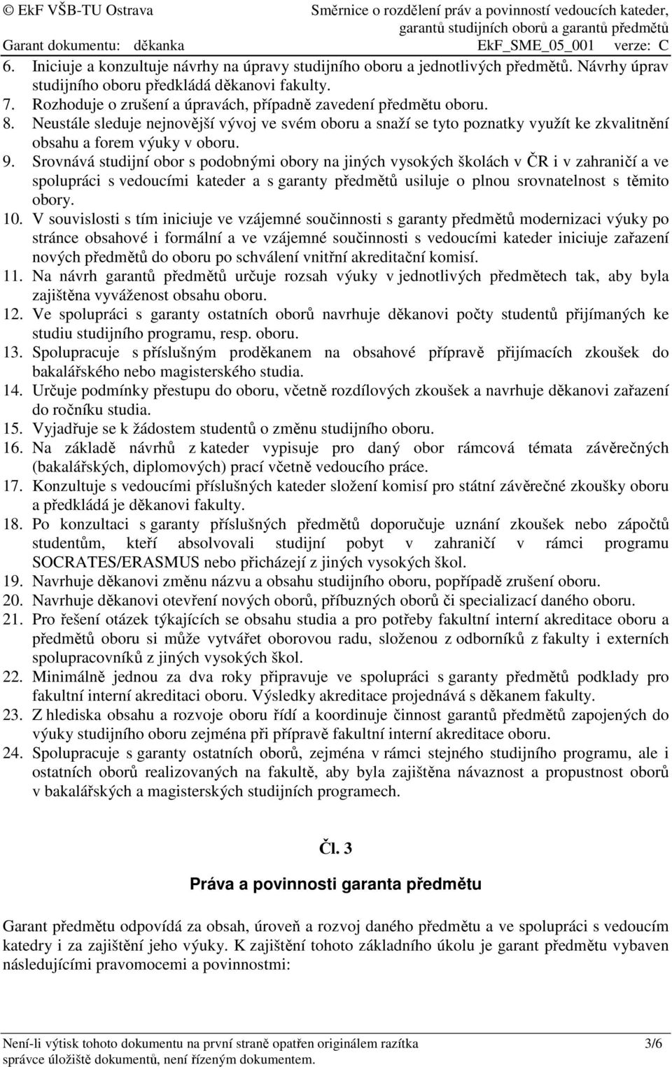 Srovnává studijní obor s podobnými obory na jiných vysokých školách v ČR i v zahraničí a ve spolupráci s vedoucími kateder a s garanty předmětů usiluje o plnou srovnatelnost s těmito obory. 10.