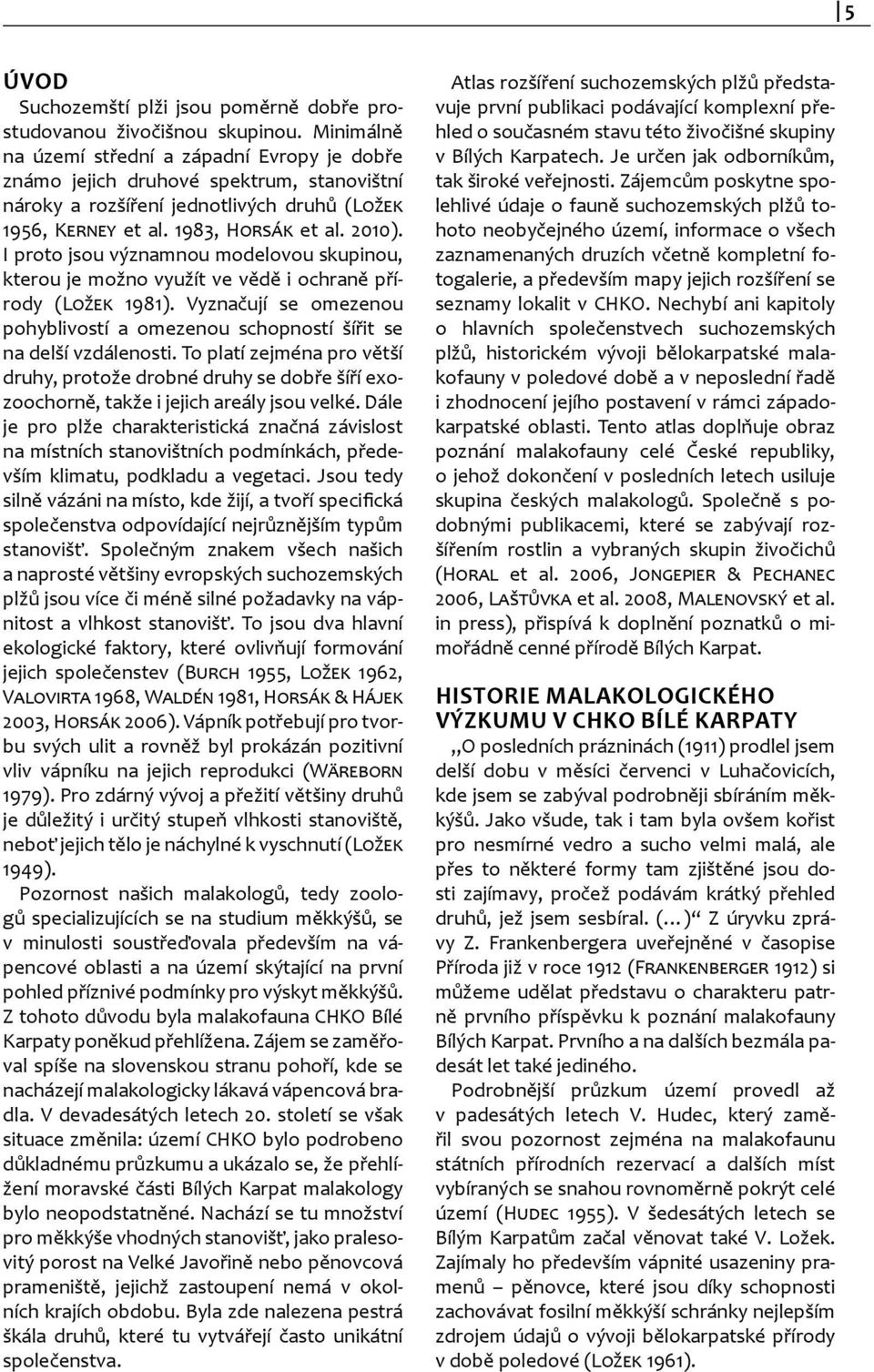 I proto jsou významnou modelovou skupinou, kterou je možno využít ve vědě i ochraně přírody (Ložek 1981). Vyznačují se omezenou pohyblivostí a omezenou schopností šířit se na delší vzdálenosti.