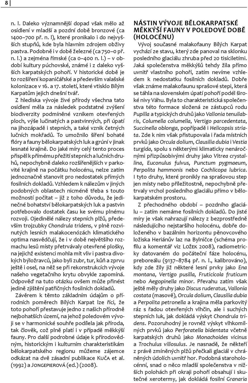 V historické době je to rozšíření kopaničářské a především valašské kolonizace v 16. a 17. století, které vtisklo Bílým Karpatům jejich dnešní tvář.