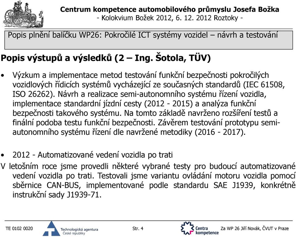 Návrh a realizace semi-autonomního systému řízení vozidla, implementace standardní jízdní cesty (2012-2015) a analýza funkční bezpečnosti takového systému.