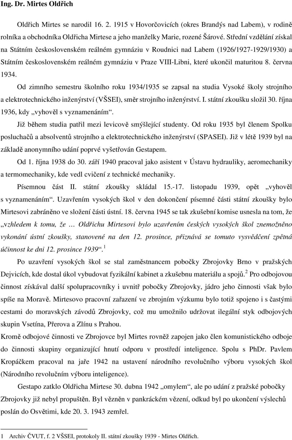 června 1934. Od zimního semestru školního roku 1934/1935 se zapsal na studia Vysoké školy strojního a elektrotechnického inženýrství (VŠSEI), směr strojního inženýrství. I. státní zkoušku složil 30.