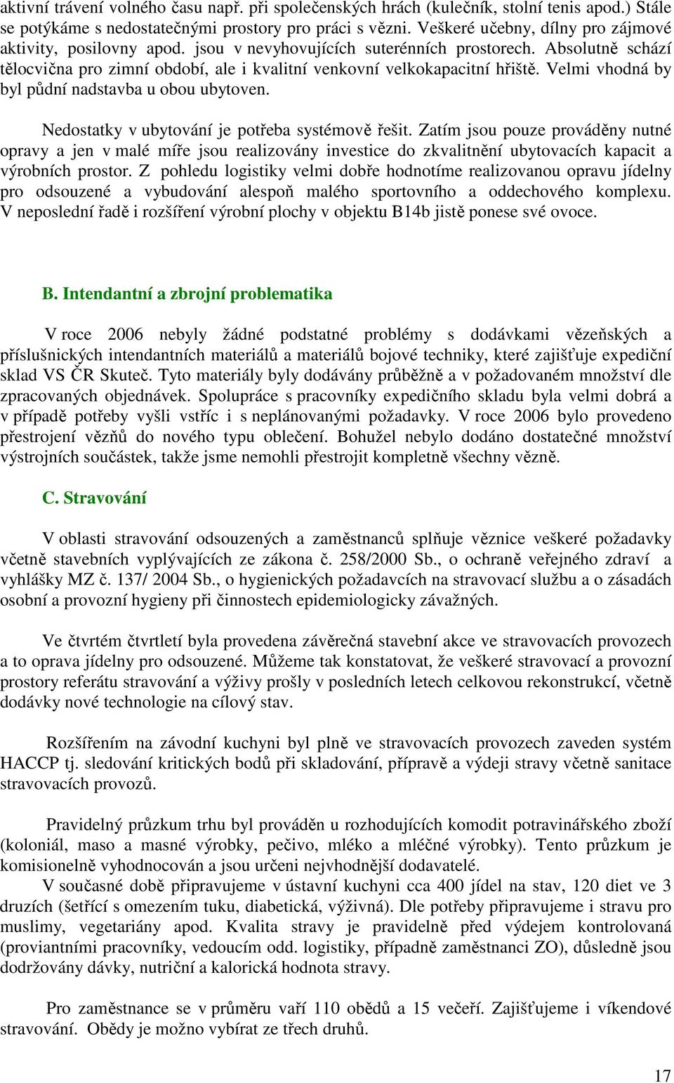 Velmi vhodná by byl půdní nadstavba u obou ubytoven. Nedostatky v ubytování je potřeba systémově řešit.