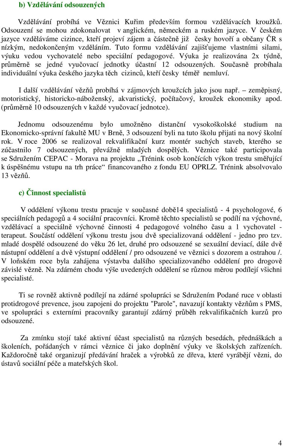 Tuto formu vzdělávání zajišťujeme vlastními silami, výuku vedou vychovatelé nebo speciální pedagogové. Výuka je realizována 2x týdně, průměrně se jedné vyučovací jednotky účastní 12 odsouzených.