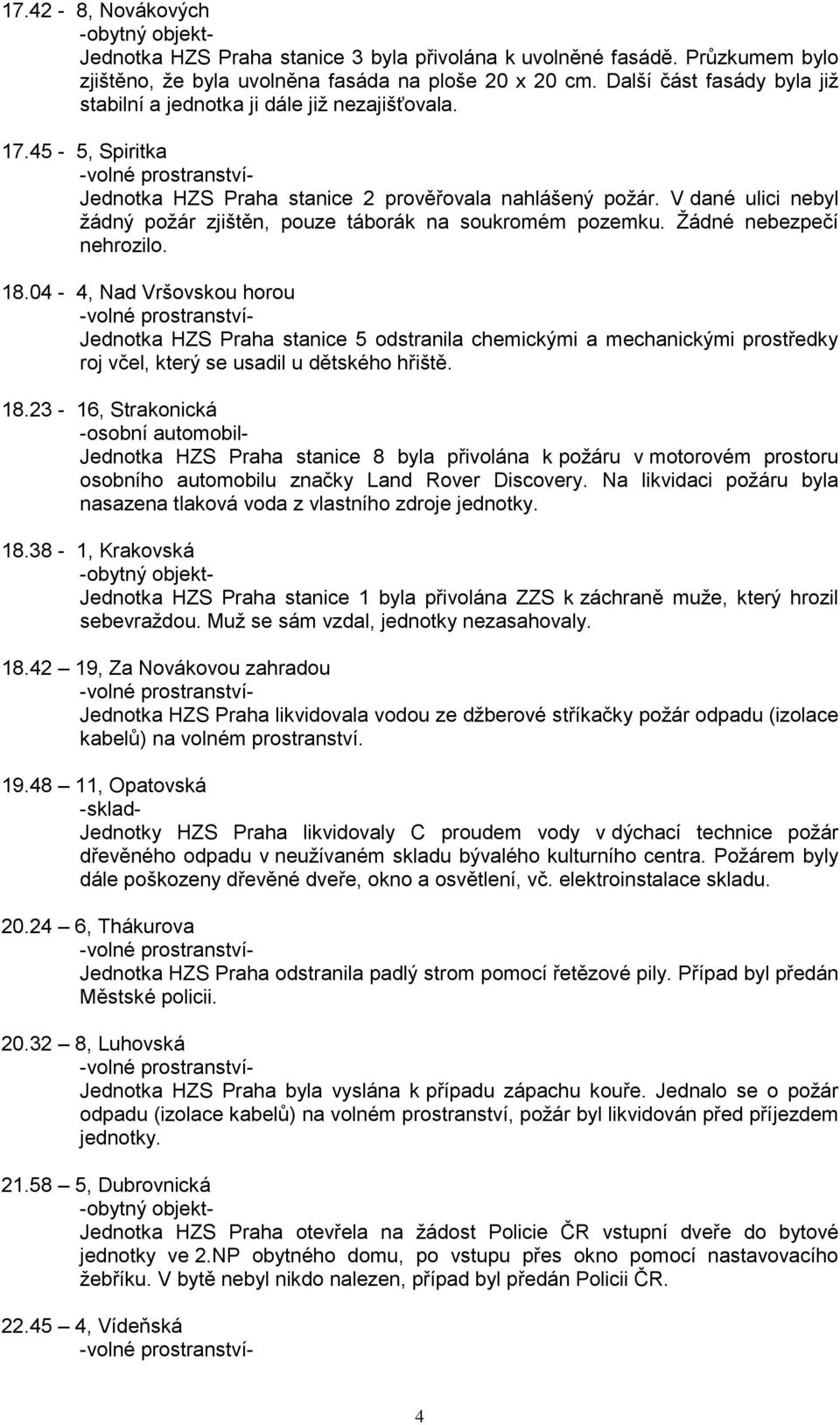V dané ulici nebyl ţádný poţár zjištěn, pouze táborák na soukromém pozemku. Ţádné nebezpečí nehrozilo. 18.
