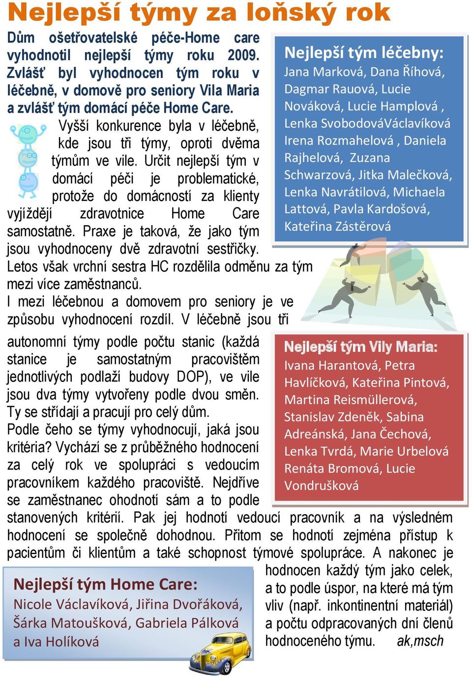 Určit nejlepší tým v domácí péči je problematické, protože do domácností za klienty vyjíždějí zdravotnice Home Care samostatně. Praxe je taková, že jako tým jsou vyhodnoceny dvě zdravotní sestřičky.