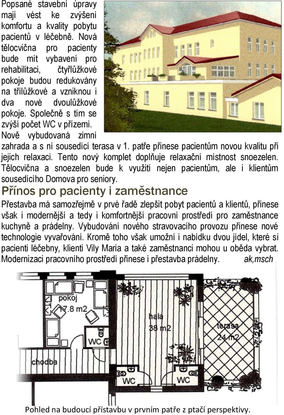 Nově vybudovaná zimní zahrada a s ní sousedící terasa v 1. patře přinese pacientům novou kvalitu při jejich relaxaci. Tento nový komplet doplňuje relaxační místnost snoezelen.
