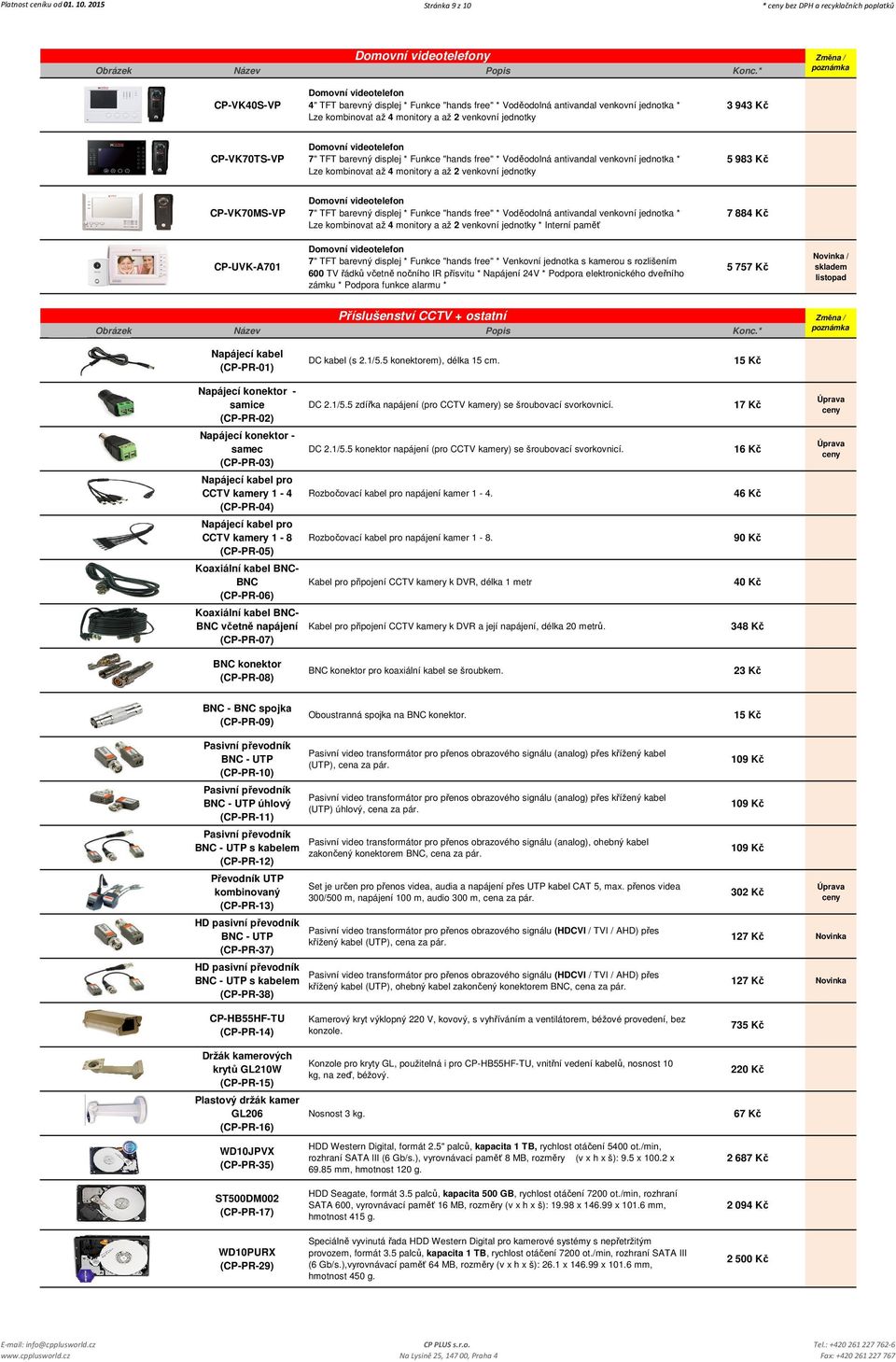 jednotka * Lze kombinovat až 4 monitory a až 2 venkovní jednotky 3 943 Kč CP-VK70TS-VP Domovní videotelefon 7" TFT barevný displej * Funkce "hands free" * Voděodolná antivandal venkovní jednotka *