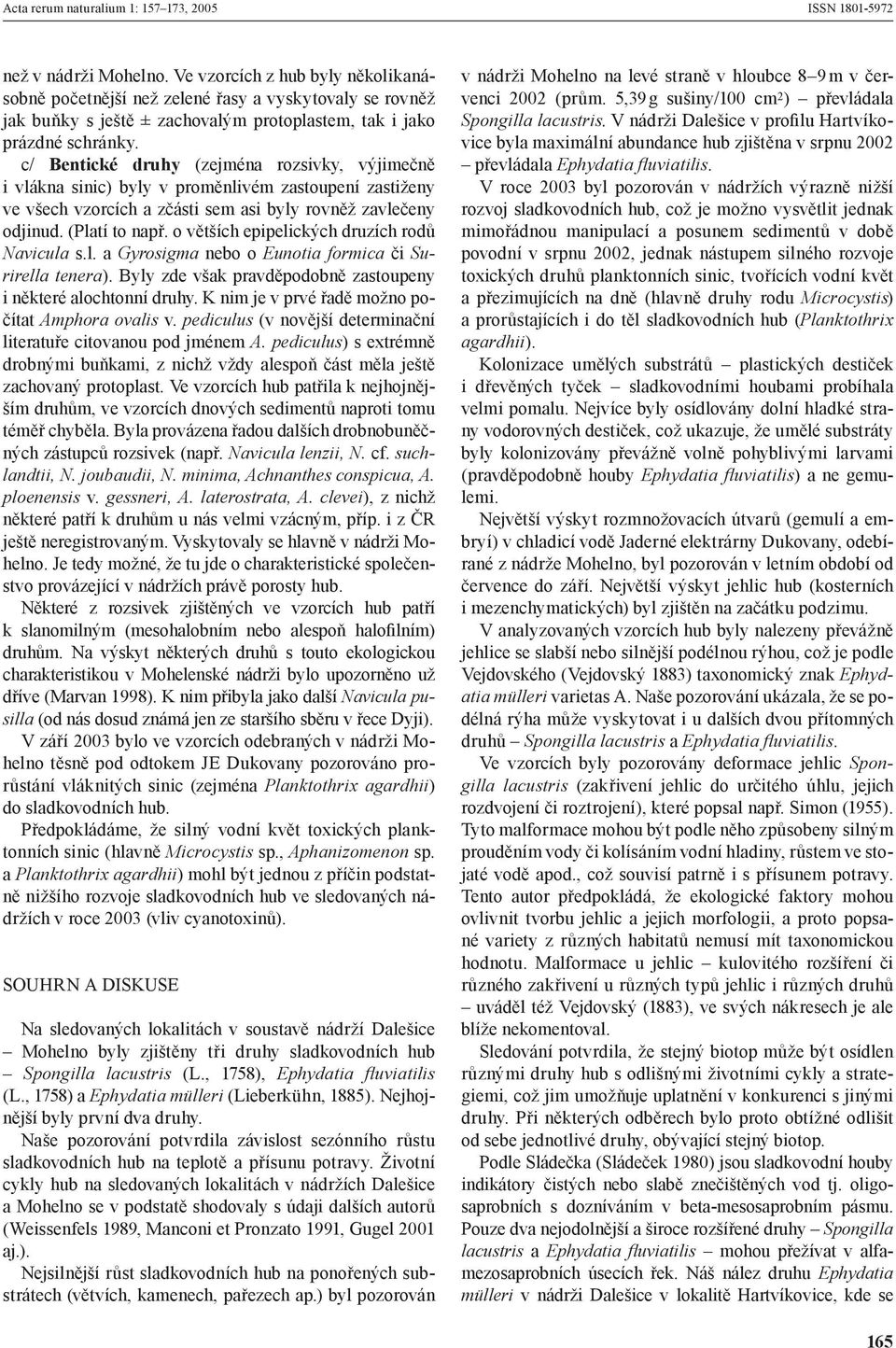 o větších epipelických druzích rodů Navicula s.l. a Gyrosigma nebo o Eunotia formica či Surirella tenera). Byly zde však pravděpodobně zastoupeny i některé alochtonní druhy.