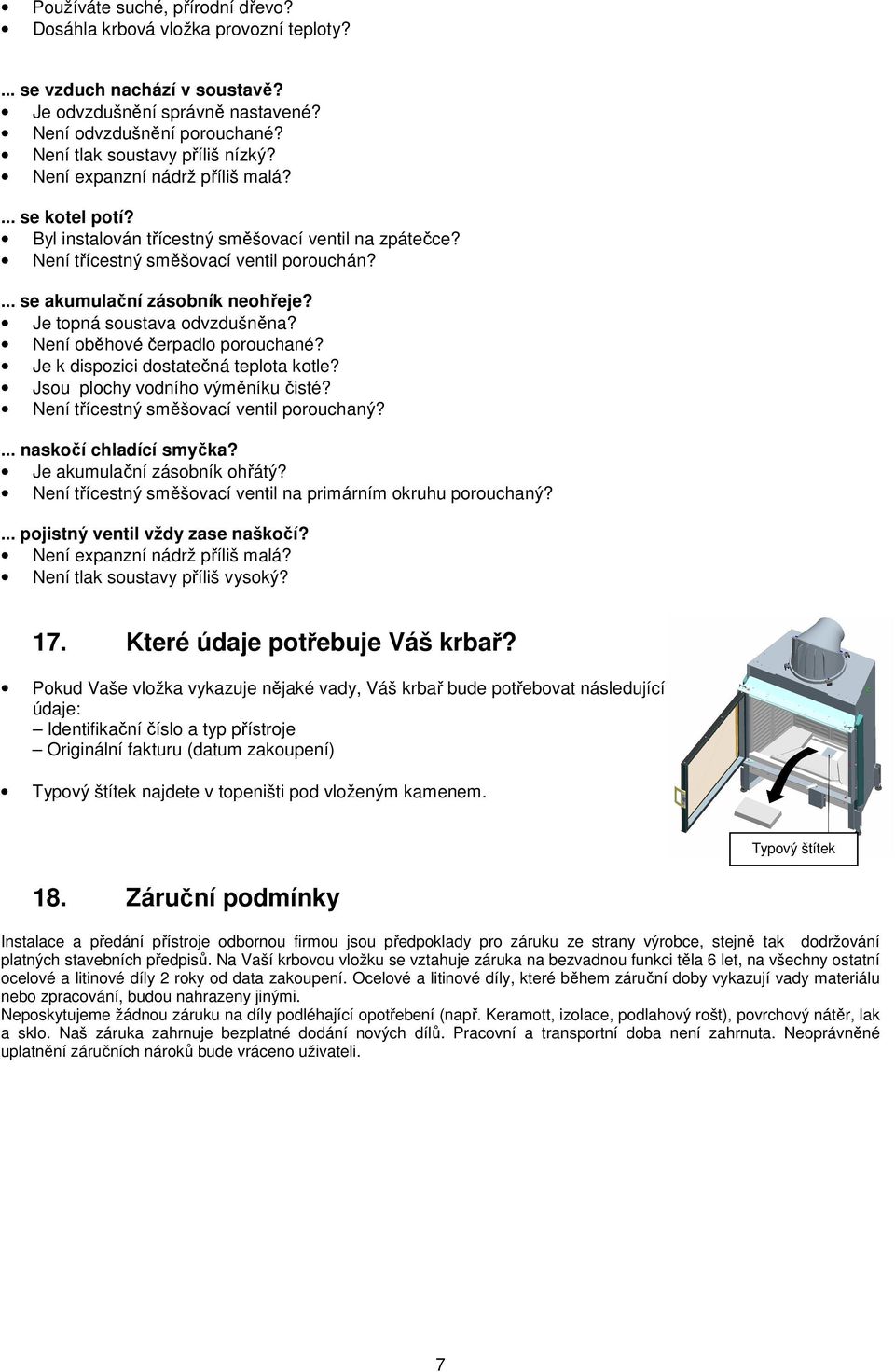 ... se akumulační zásobník neohřeje? Je topná soustava odvzdušněna? Není oběhové čerpadlo porouchané? Je k dispozici dostatečná teplota kotle? Jsou plochy vodního výměníku čisté?