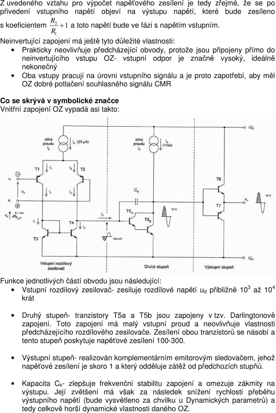 R 1 Neinvertující zapojení má ještě tyto důležité vlastnosti: Prakticky neovlivňuje předcházející obvody, protože jsou připojeny přímo do neinvertujícího vstupu OZ- vstupní odpor je značně vysoký,