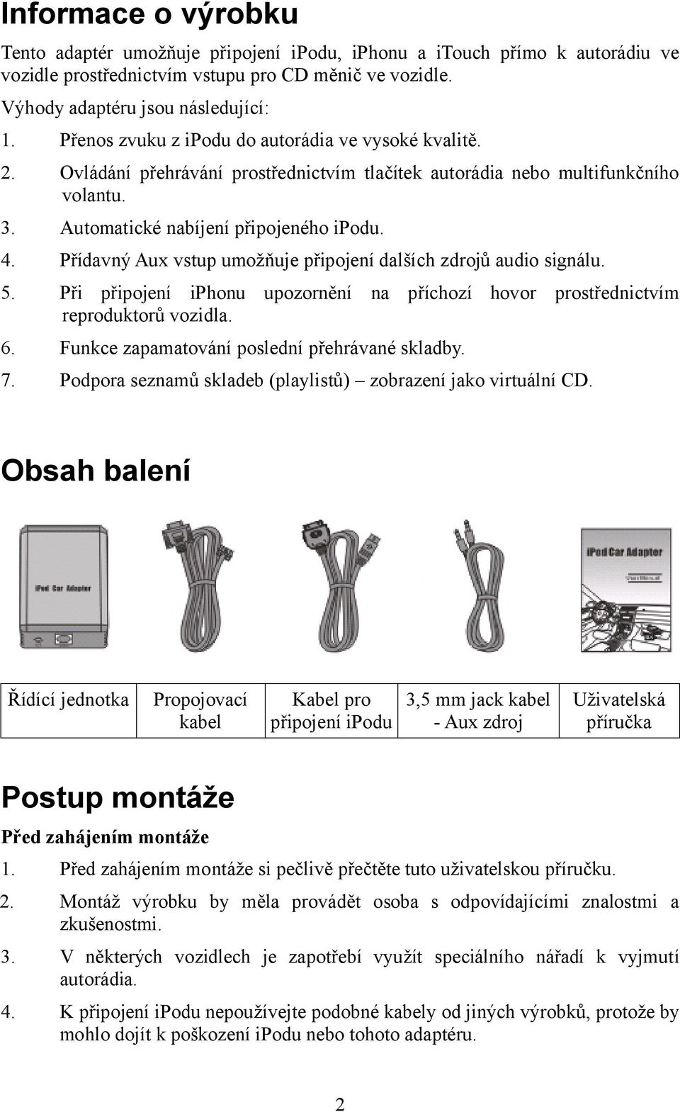 Přídavný Aux vstup umožňuje připojení dalších zdrojů audio signálu. 5. Při připojení iphonu upozornění na příchozí hovor prostřednictvím reproduktorů vozidla. 6.