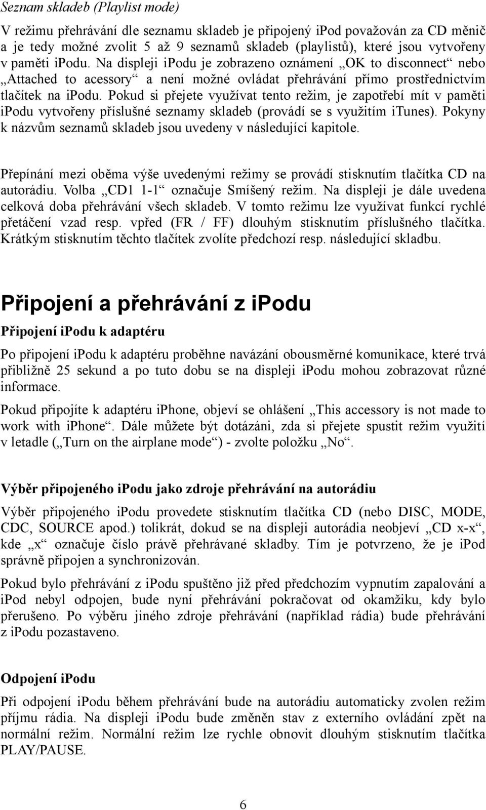 Pokud si přejete využívat tento režim, je zapotřebí mít v paměti ipodu vytvořeny příslušné seznamy skladeb (provádí se s využitím itunes).