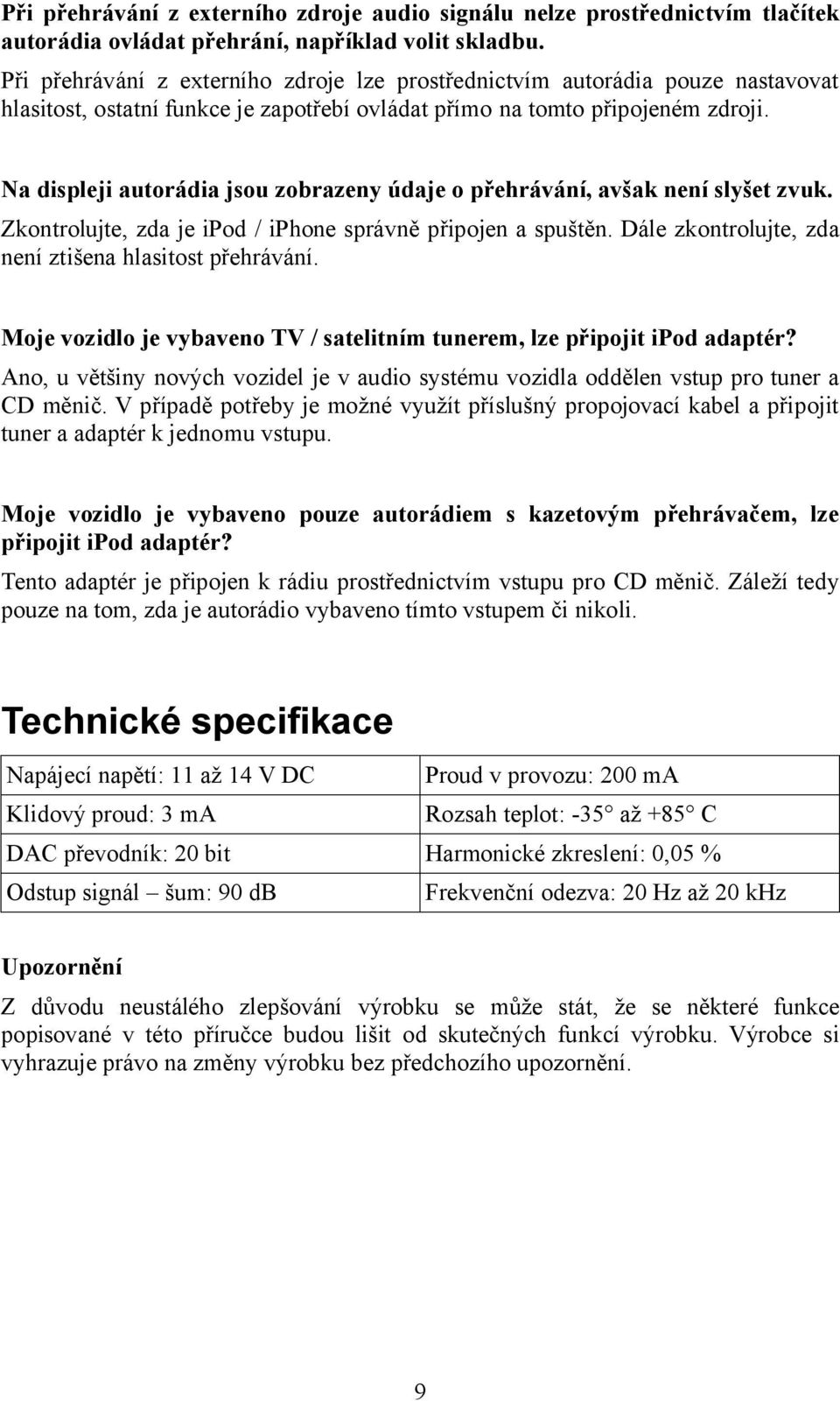 Na displeji autorádia jsou zobrazeny údaje o přehrávání, avšak není slyšet zvuk. Zkontrolujte, zda je ipod / iphone správně připojen a spuštěn.