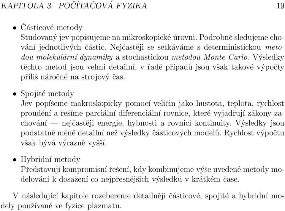 Výsledky těchto metod jsou velmi detailní, v řadě případů jsou však takové výpočty příliš náročné na strojový čas.