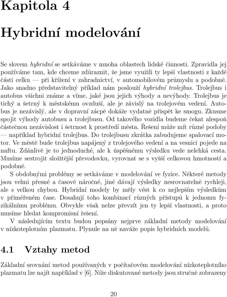 Jako snadno představitelný příklad nám poslouží hybridní trolejbus. Trolejbus i autobus všichni známe a víme, jaké jsou jejich výhody a nevýhody.