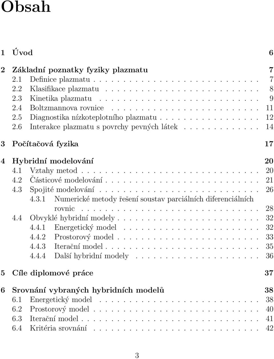 ............ 14 3 Počítačová fyzika 17 4 Hybridní modelování 20 4.1 Vztahy metod.............................. 20 4.2 Částicové modelování.......................... 21 4.3 Spojité modelování........................... 26 4.