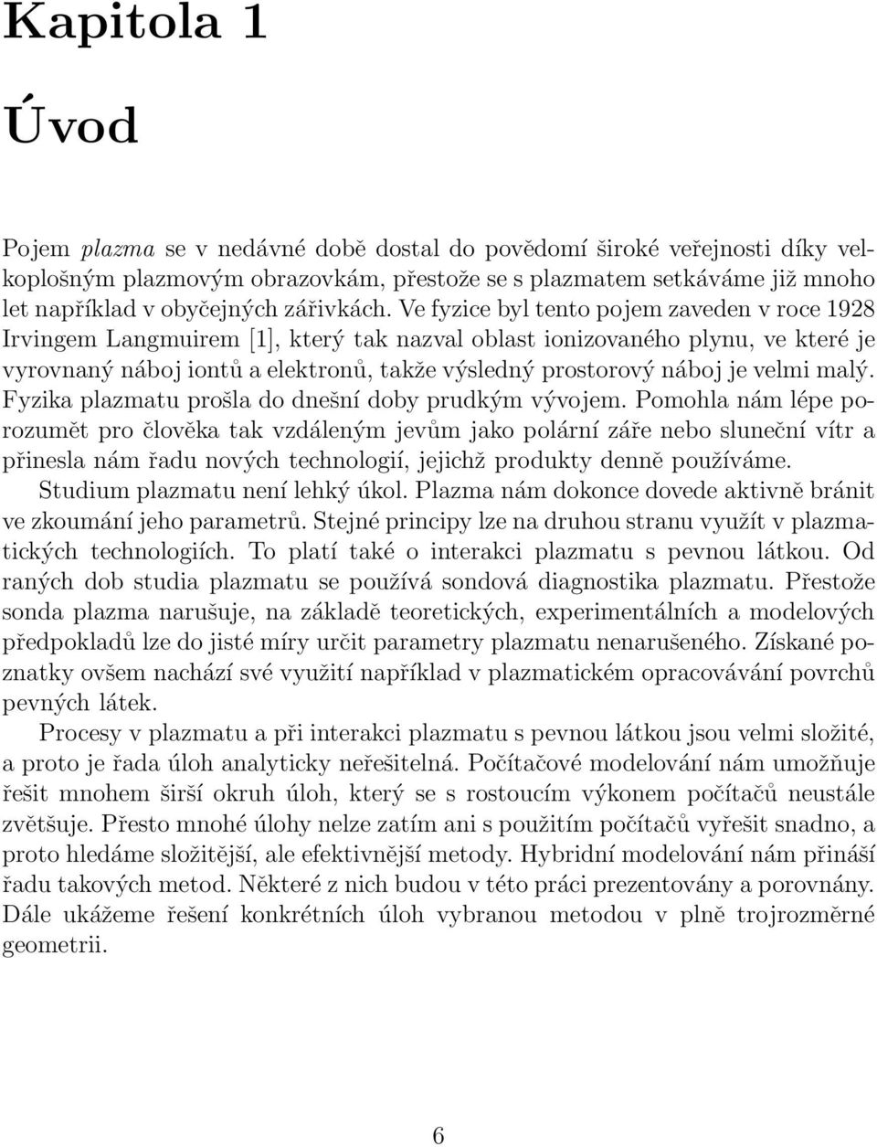 Ve fyzice byl tento pojem zaveden v roce 1928 Irvingem Langmuirem [1], který tak nazval oblast ionizovaného plynu, ve které je vyrovnaný náboj iontů a elektronů, takže výsledný prostorový náboj je