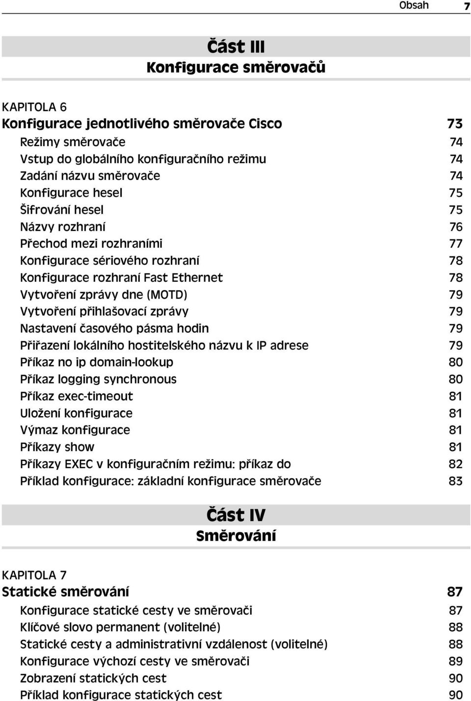 zprávy 79 Nastavení časového pásma hodin 79 Přiřazení lokálního hostitelského názvu k IP adrese 79 Příkaz no ip domain-lookup 80 Příkaz logging synchronous 80 Příkaz exec-timeout 81 Uložení