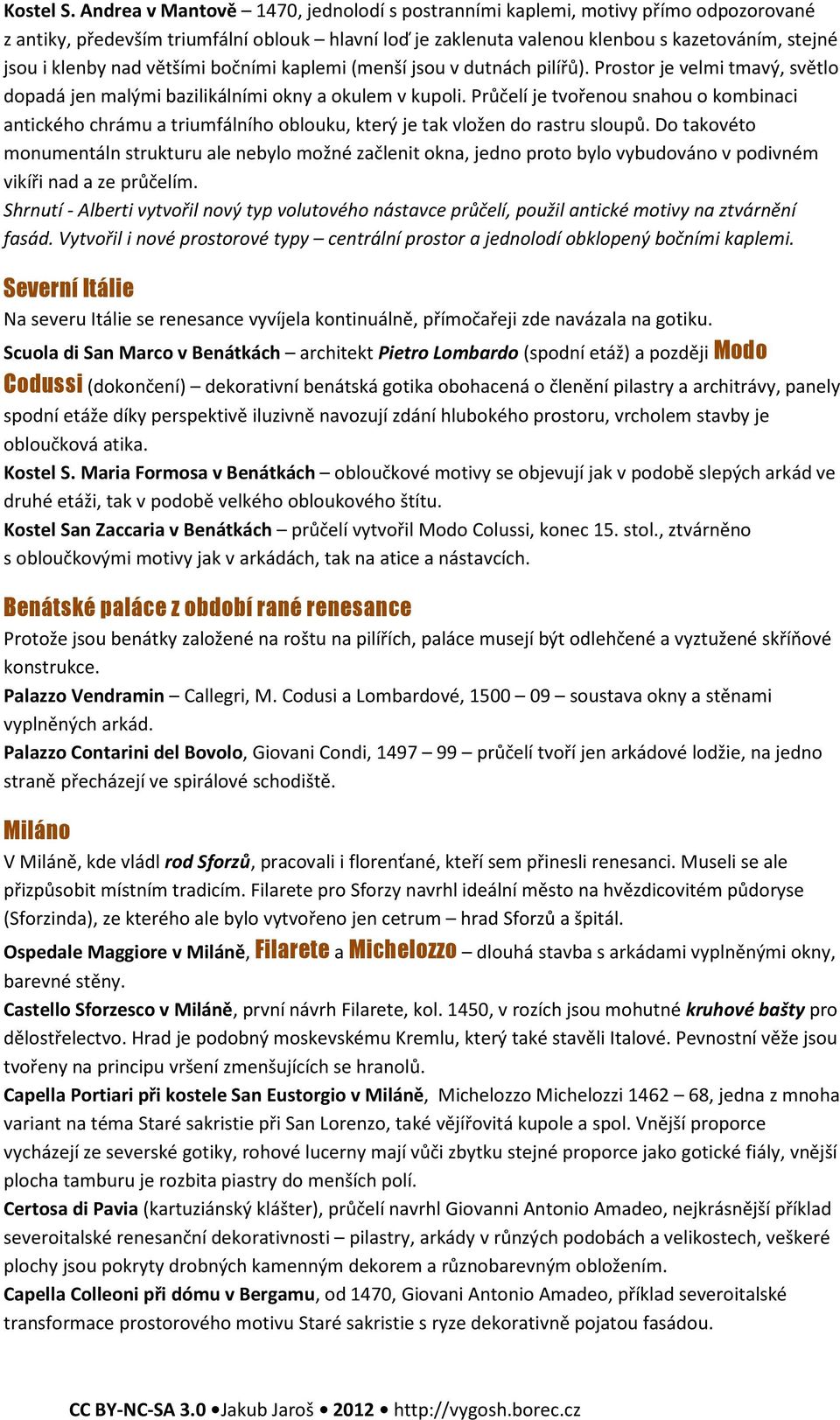 většími bočními kaplemi (menší jsou v dutnách pilířů). Prostor je velmi tmavý, světlo dopadá jen malými bazilikálními okny a okulem v kupoli.