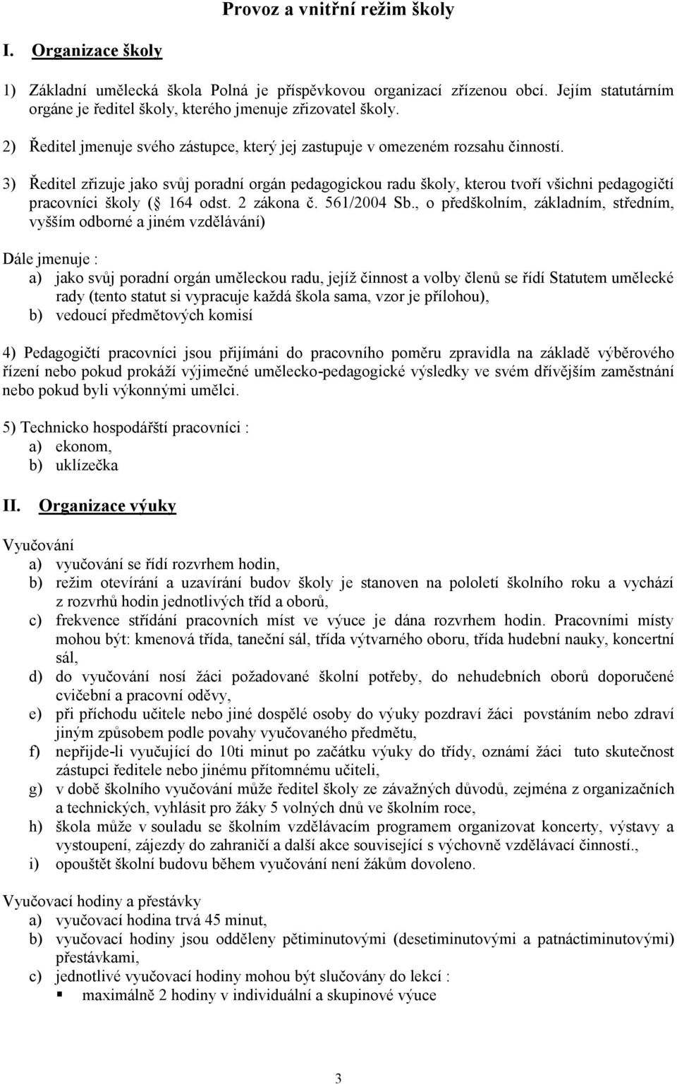 3) Ředitel zřizuje jako svůj poradní orgán pedagogickou radu školy, kterou tvoří všichni pedagogičtí pracovníci školy ( 164 odst. 2 zákona č. 561/2004 Sb.