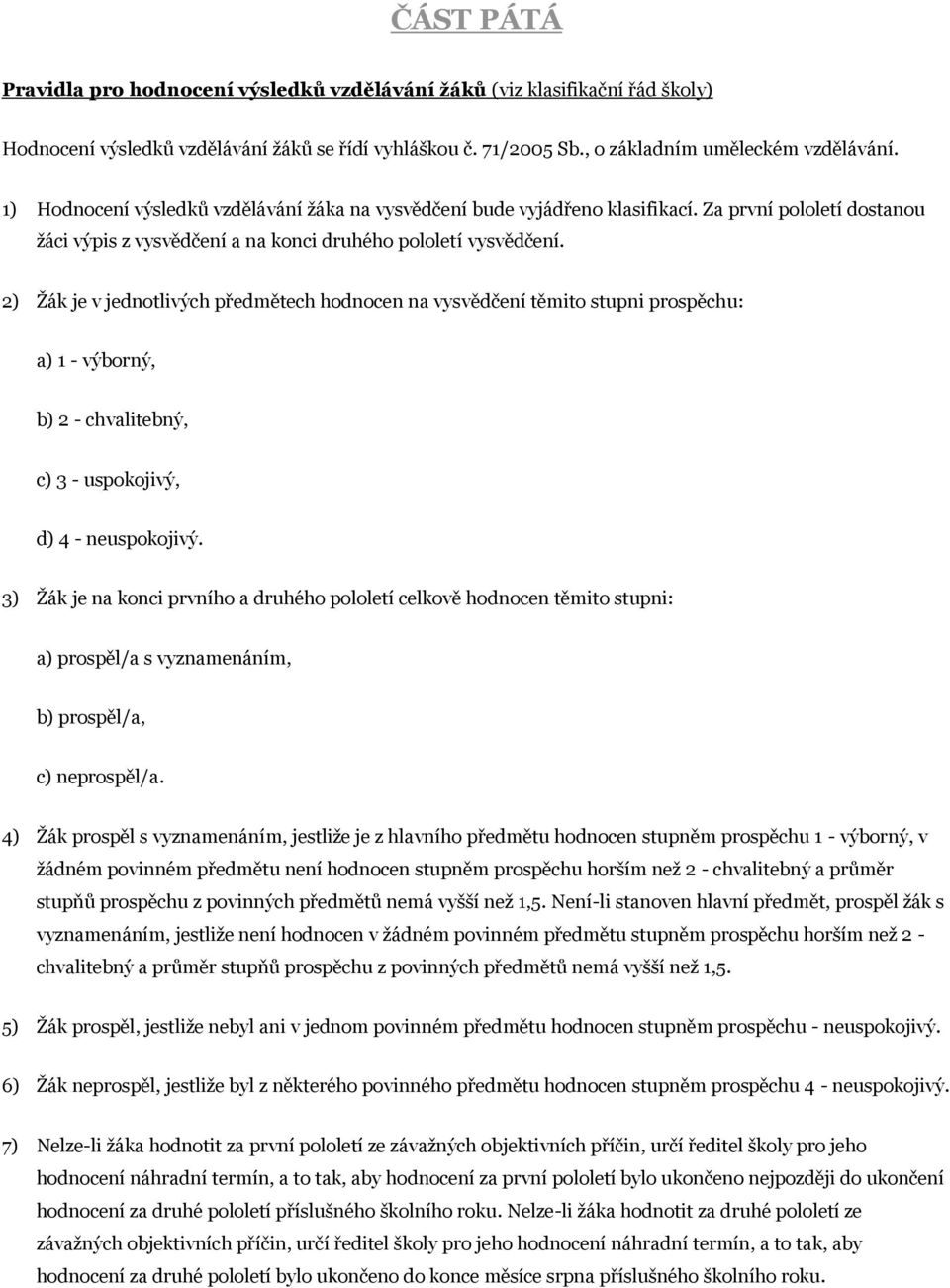 2) Žák je v jednotlivých předmětech hodnocen na vysvědčení těmito stupni prospěchu: a) 1 - výborný, b) 2 - chvalitebný, c) 3 - uspokojivý, d) 4 - neuspokojivý.