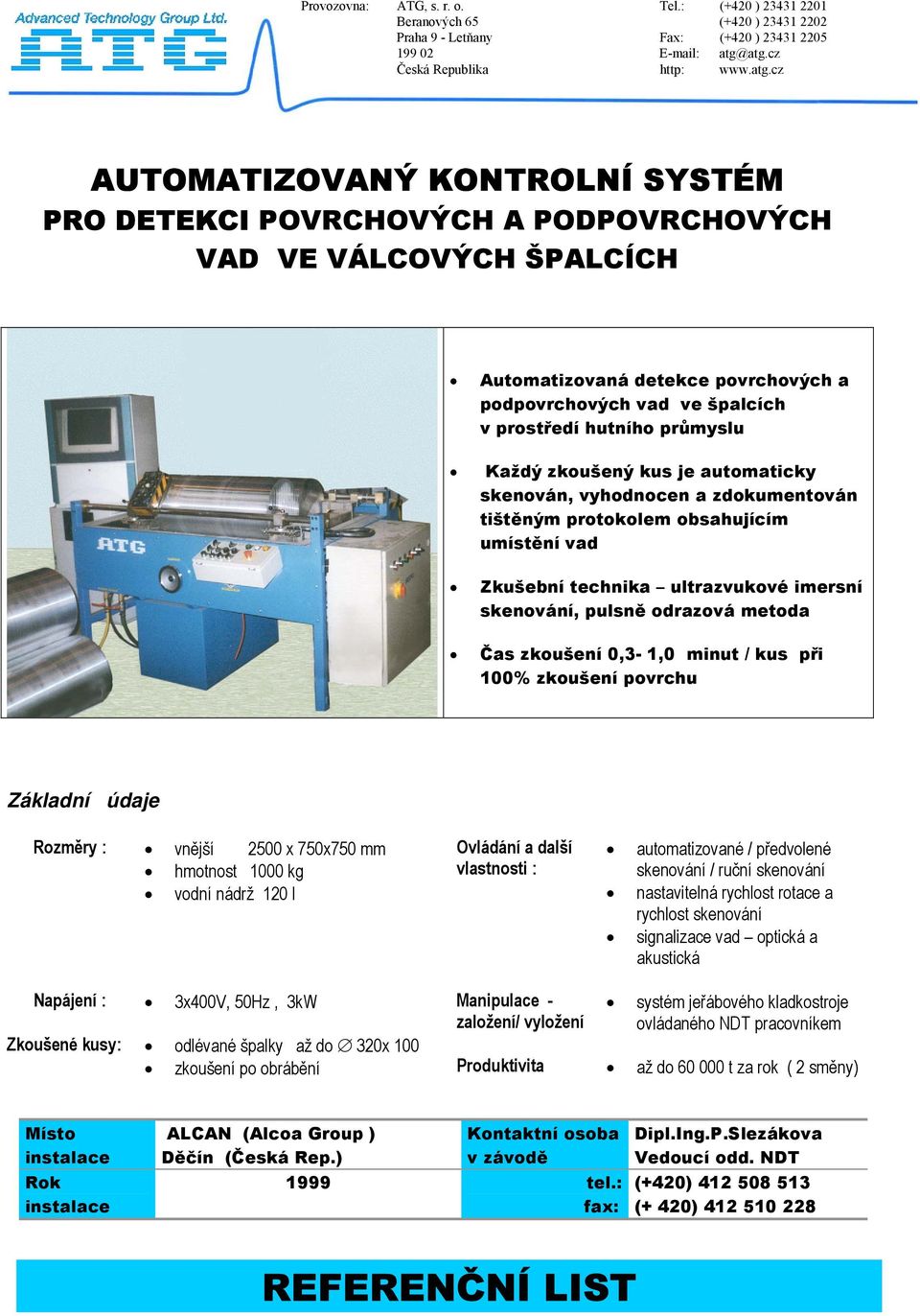 špalcích v prostředí hutního průmyslu Každý zkoušený kus je automaticky skenován, vyhodnocen a zdokumentován tištěným protokolem obsahujícím umístění vad Zkušební technika ultrazvukové imersní