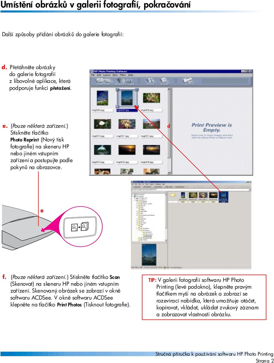 ) Stiskn te tlačítko Photo Reprint (Nový tisk fotografie) na skeneru HP nebo jiném vstupním za ízení a postupujte podle pokyn na obrazovce. d e f. (Pouze n která za ízení.