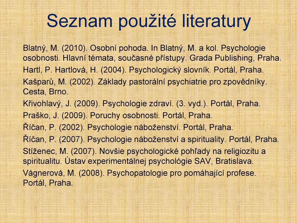 (2009). Poruchy osobnosti. Portál, Praha. Říčan, P. (2002). Psychologie náboţenství. Portál, Praha. Říčan, P. (2007). Psychologie náboţenství a spirituality. Portál, Praha. Stíţenec, M. (2007). Novšie psychologické pohľady na religiozitu a spiritualitu.