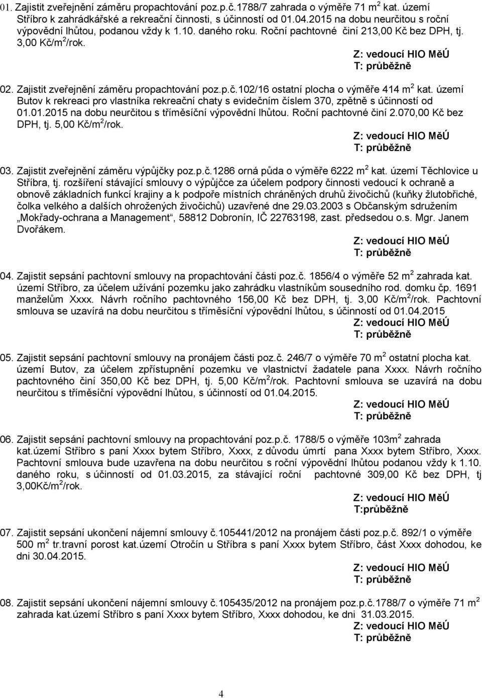 území Butov k rekreaci pro vlastníka rekreační chaty s evidečním číslem 370, zpětně s účinností od 002015 na dobu neurčitou s tříměsíční výpovědní lhůtou. Roční pachtovné činí 070,00 Kč bez DPH, tj.