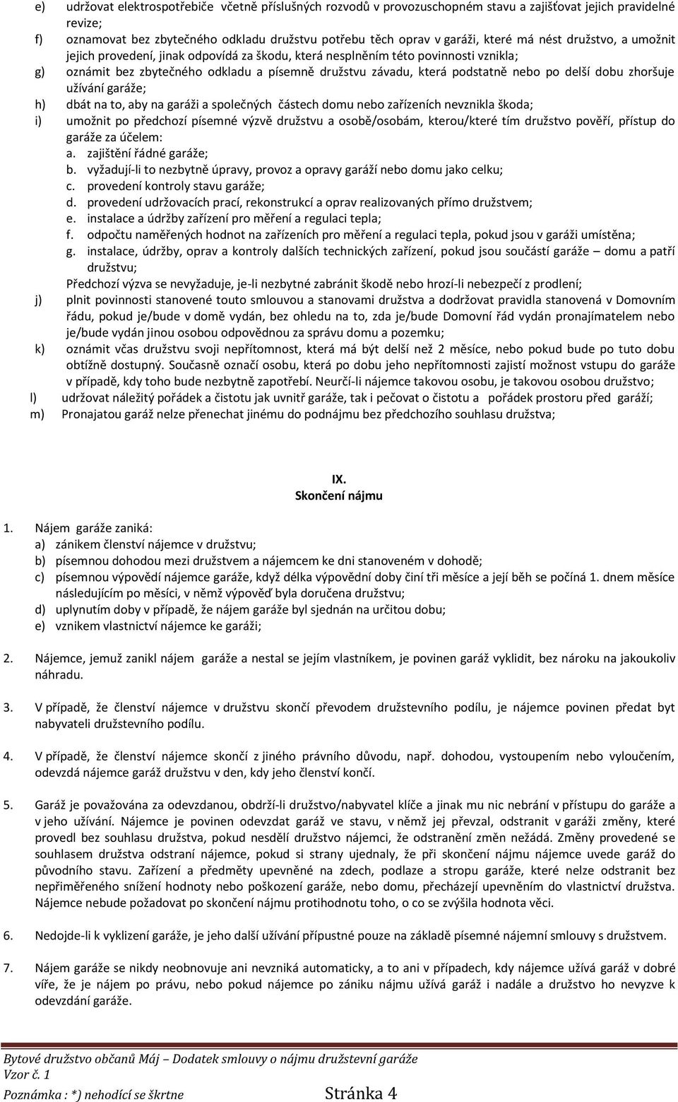 delší dobu zhoršuje užívání garáže; h) dbát na to, aby na garáži a společných částech domu nebo zařízeních nevznikla škoda; i) umožnit po předchozí písemné výzvě družstvu a osobě/osobám, kterou/které