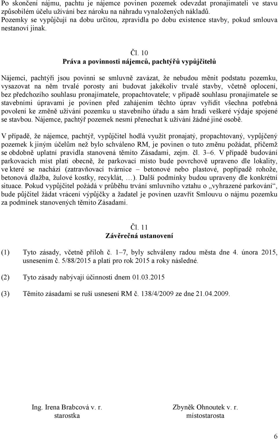 10 Práva a povinnosti nájemců, pachtýřů vypůjčitelů Nájemci, pachtýři jsou povinni se smluvně zavázat, že nebudou měnit podstatu pozemku, vysazovat na něm trvalé porosty ani budovat jakékoliv trvalé