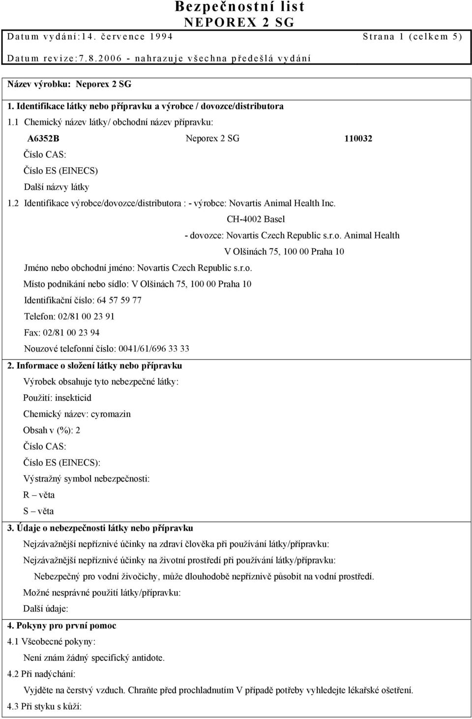 2 Identifikace výrobce/dovozce/distributora : - výrobce: Novartis Animal Health Inc. CH-4002 Basel - dovozce: Novartis Czech Republic s.r.o. Animal Health V Olšinách 75, 100 00 Praha 10 Jméno nebo obchodní jméno: Novartis Czech Republic s.