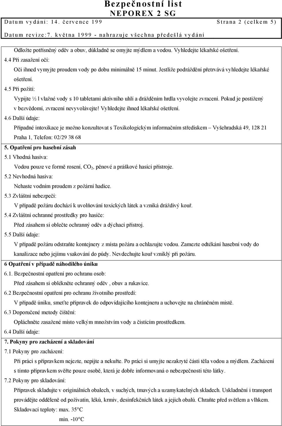 5 Při požití: Vypijte ½ l vlažné vody s 10 tabletami aktivního uhlí a drážděním hrdla vyvolejte zvracení. Pokud je postižený v bezvědomí, zvracení nevyvolávejte! Vyhledejte ihned lékařské ošetření. 4.