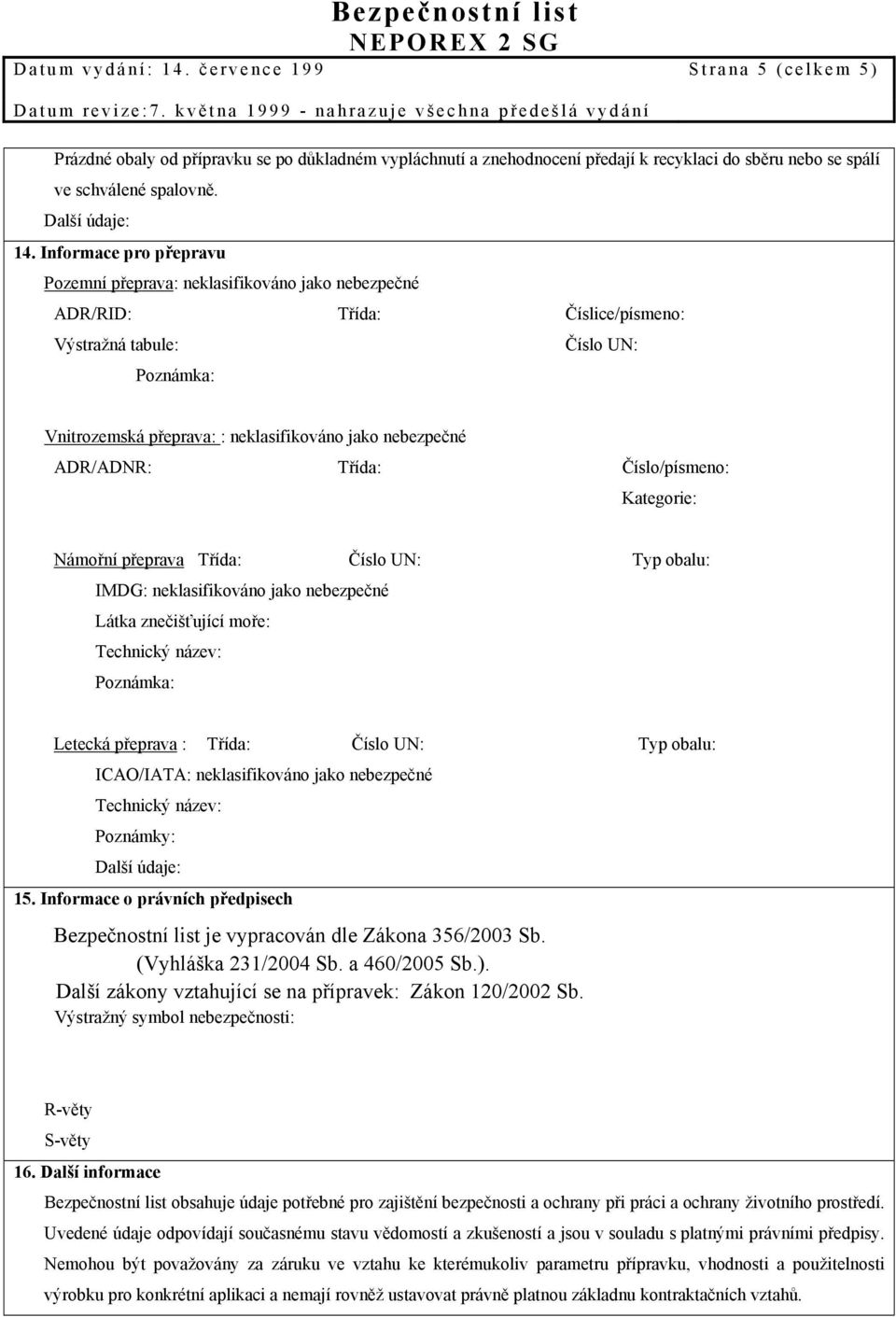 Informace pro přepravu Pozemní přeprava: neklasifikováno jako nebezpečné ADR/RID: Třída: Číslice/písmeno: Výstražná tabule: Číslo UN: Poznámka: Vnitrozemská přeprava: : neklasifikováno jako