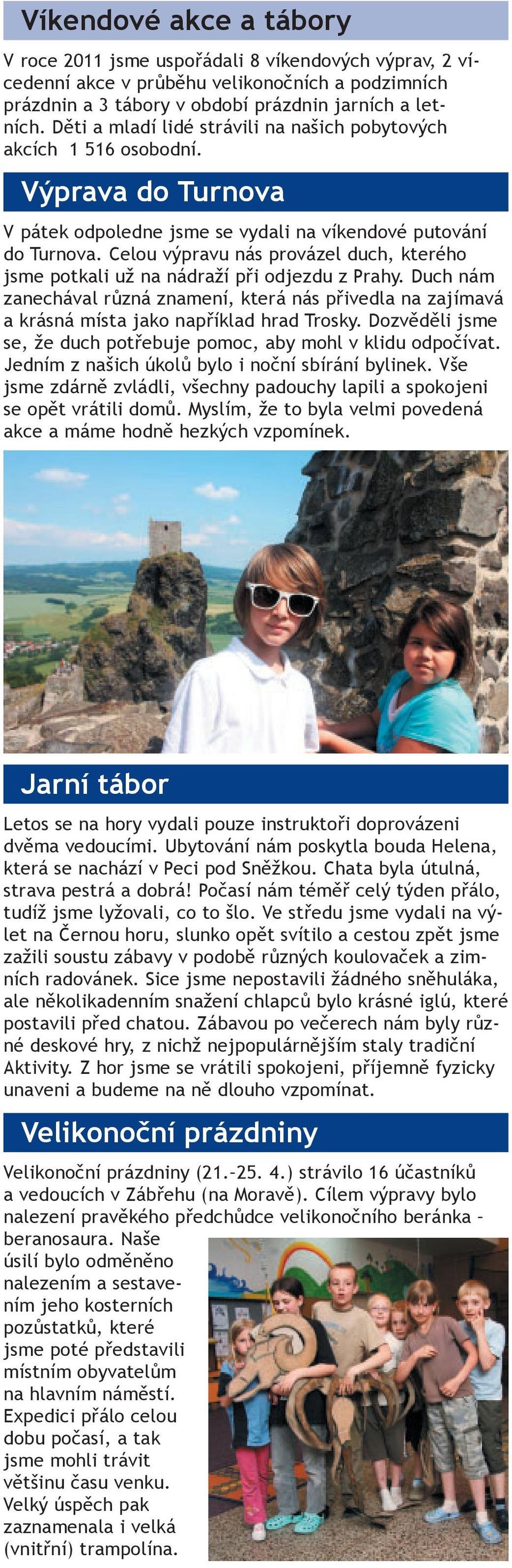 Celou výpravu nás provázel duch, kterého jsme potkali už na nádraží při odjezdu z Prahy. Duch nám zanechával různá znamení, která nás přivedla na zajímavá a krásná místa jako například hrad Trosky.