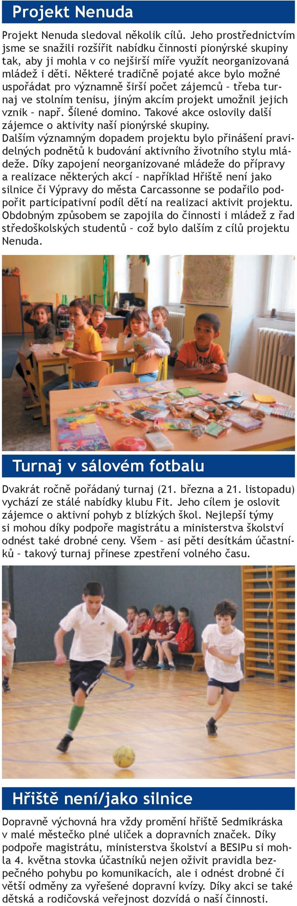 Některé tradičně pojaté akce bylo možné uspořádat pro významně širší počet zájemců třeba turnaj ve stolním tenisu, jiným akcím projekt umožnil jejich vznik např. Šílené domino.