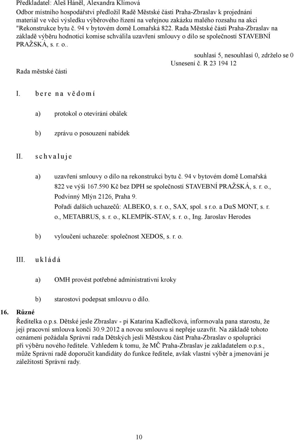 Rada Městské části Praha-Zbraslav na základě výběru hodnotící komise schválila uzavření smlouvy o dílo se společností STAVEBNÍ PRAŽSKÁ, s. r. o.. Usnesení č. R 23 194 12 I.