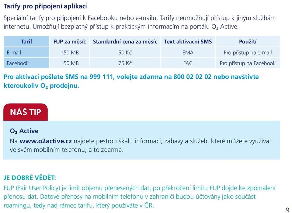 Tarif FUP za měsíc Standardní cena za měsíc Text aktivační SMS Použití E-mail 150 MB 50 Kč EMA Pro přístup na e-mail Facebook 150 MB 75 Kč FAC Pro přístup na Facebook Pro aktivaci pošlete SMS na 999