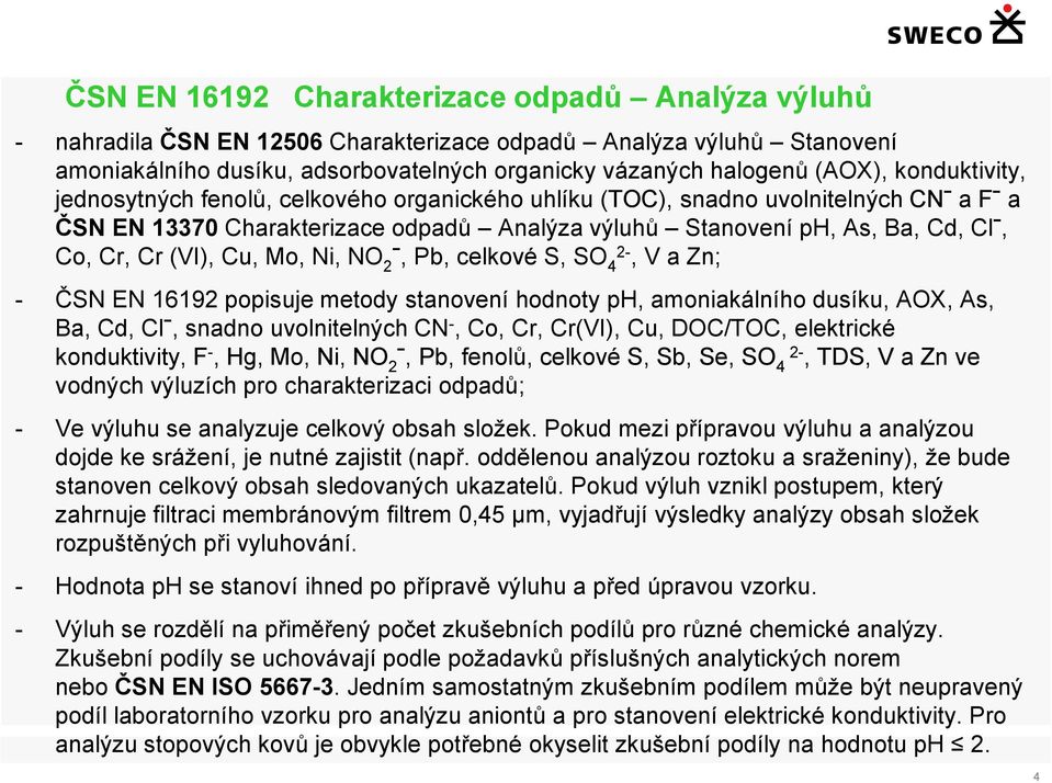 (VI), Cu, Mo, Ni, NO 2ˉ, Pb, celkové S, SO 4 2-, V a Zn; - ČSN EN 16192 popisuje metody stanovení hodnoty ph, amoniakálního dusíku, AOX, As, Ba, Cd, Clˉ, snadno uvolnitelných CN -, Co, Cr, Cr(VI),