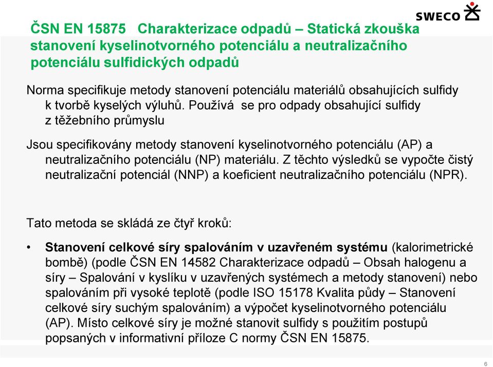 Používá se pro odpady obsahující sulfidy z těžebního průmyslu Jsou specifikovány metody stanovení kyselinotvorného potenciálu (AP) a neutralizačního potenciálu (NP) materiálu.