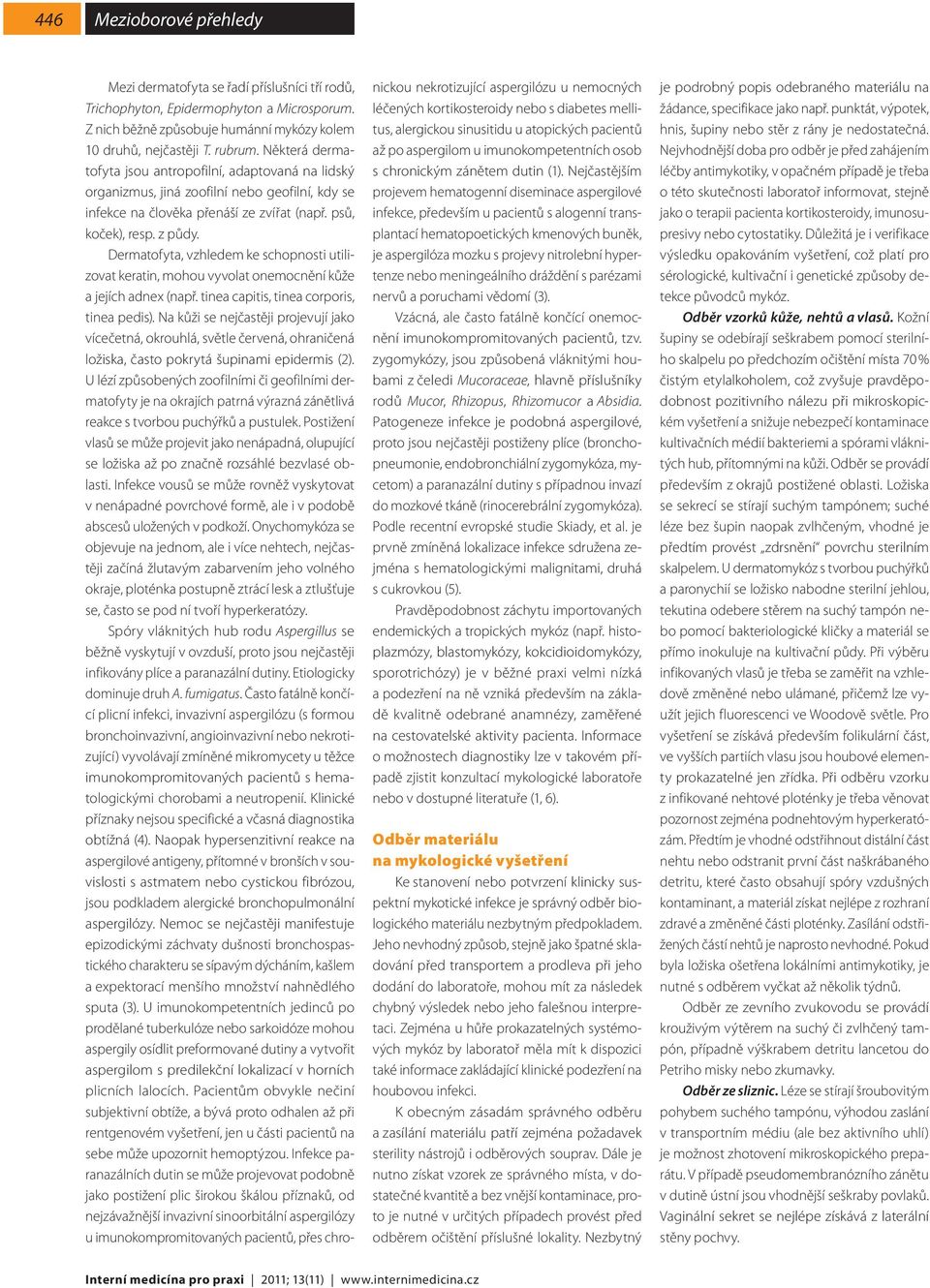 Dermatofyta, vzhledem ke schopnosti utilizovat keratin, mohou vyvolat onemocnění kůže a jejích adnex (např. tinea capitis, tinea corporis, tinea pedis).