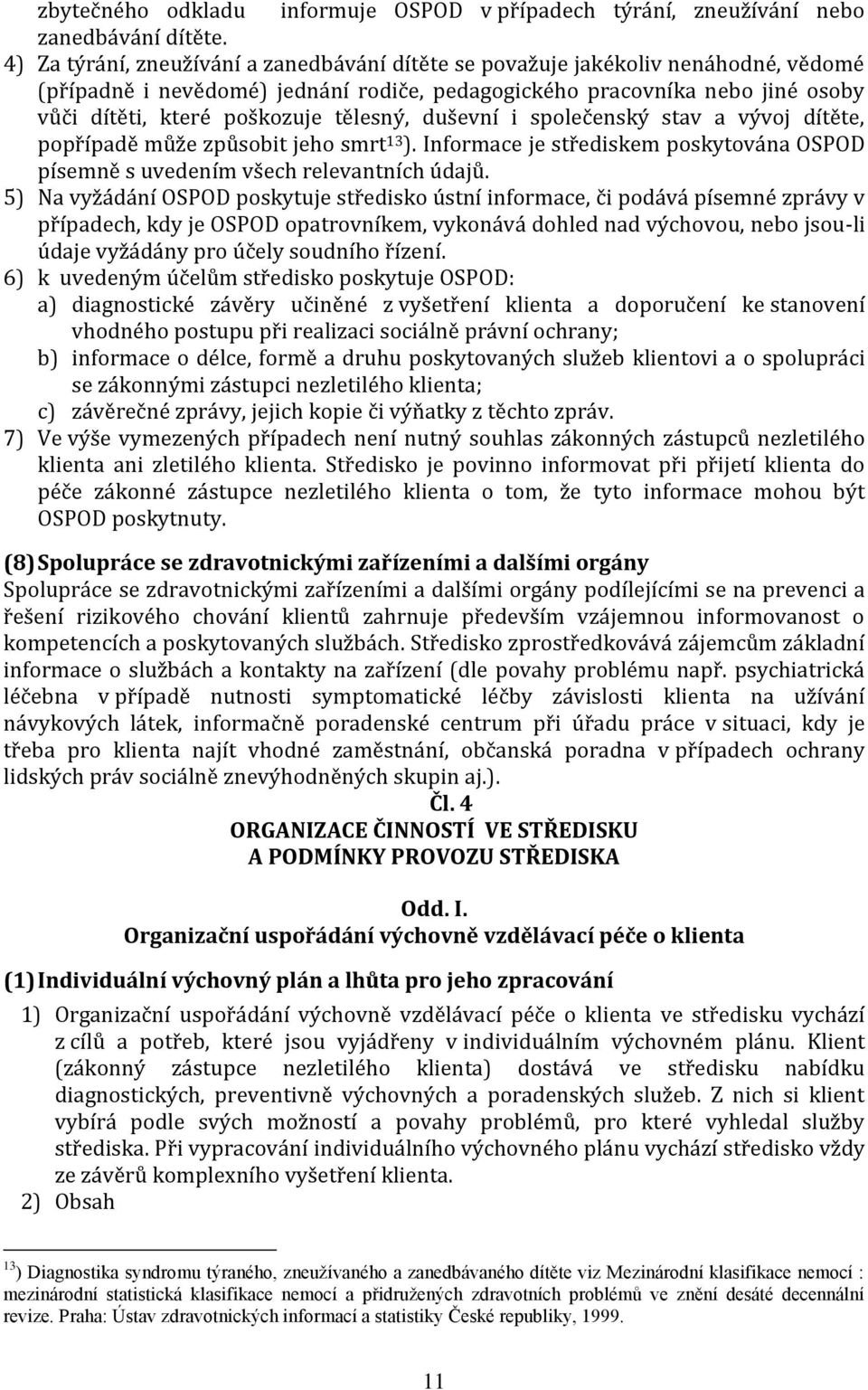 tělesný, duševní i společenský stav a vývoj dítěte, popřípadě může způsobit jeho smrt 13 ). Informace je střediskem poskytována OSPOD písemně s uvedením všech relevantních údajů.