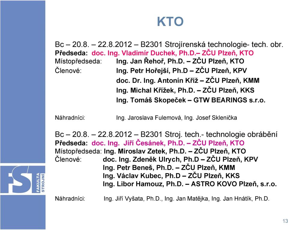 Josef Sklenička Bc 20.8. 22.8.2012 B2301 Stroj. tech.- technologie obrábění Předseda: doc. Ing. Jiří Česánek, Ph.D. ZČU Plzeň, KTO Ing. Miroslav Zetek, Ph.D. ZČU Plzeň, KTO doc. Ing. Zdeněk Ulrych, Ph.