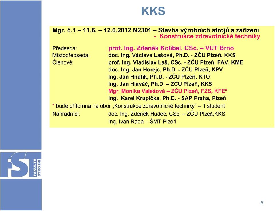 Jan Hnátík, Ph.D. - ZČU Plzeň, KTO Ing. Jan Hlaváč, Ph.D. ZČU Plzeň, KKS Mgr. Monika Valešová ZČU Plzeň, FZS, KFE* Ing. Karel Krupička, Ph.D. - SAP Praha, Plzeň * bude přítomna na obor Konstrukce zdravotnické techniky 1 student Náhradníci: doc.