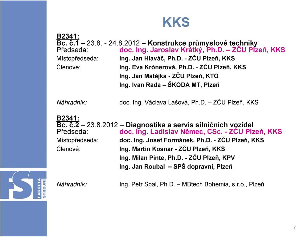 č.2 23.8.2012 Diagnostika a servis silničních vozidel Předseda: doc. Ing. Ladislav Němec, CSc. - ZČU Plzeň, KKS doc. Ing. Josef Formánek, Ph.D. - ZČU Plzeň, KKS Ing.