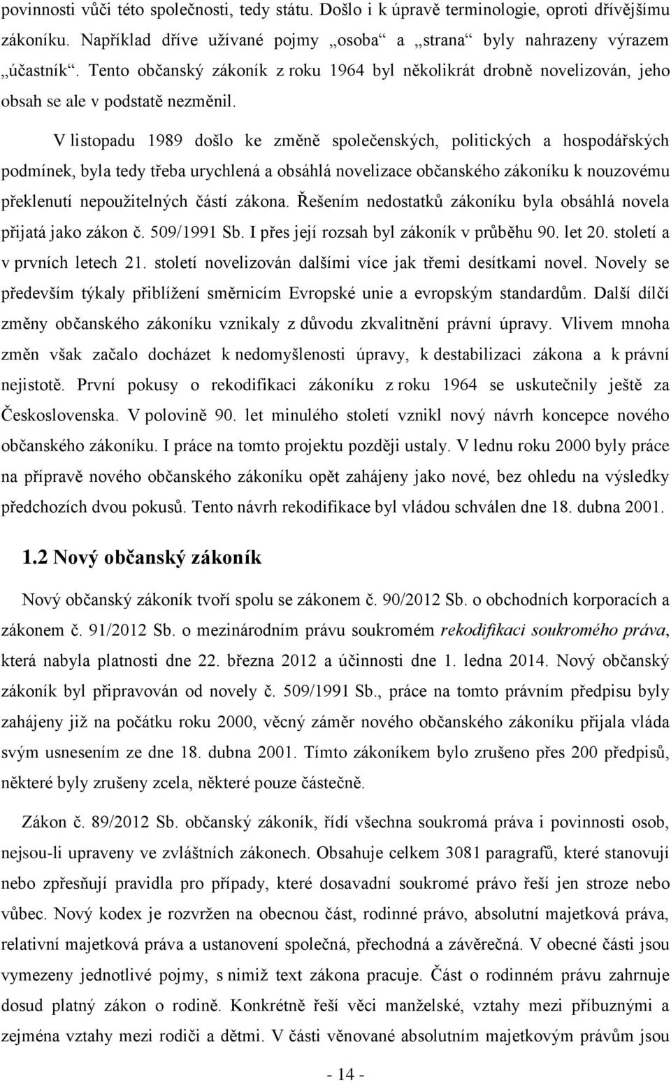 V listopadu 1989 došlo ke změně společenských, politických a hospodářských podmínek, byla tedy třeba urychlená a obsáhlá novelizace občanského zákoníku k nouzovému překlenutí nepoužitelných částí