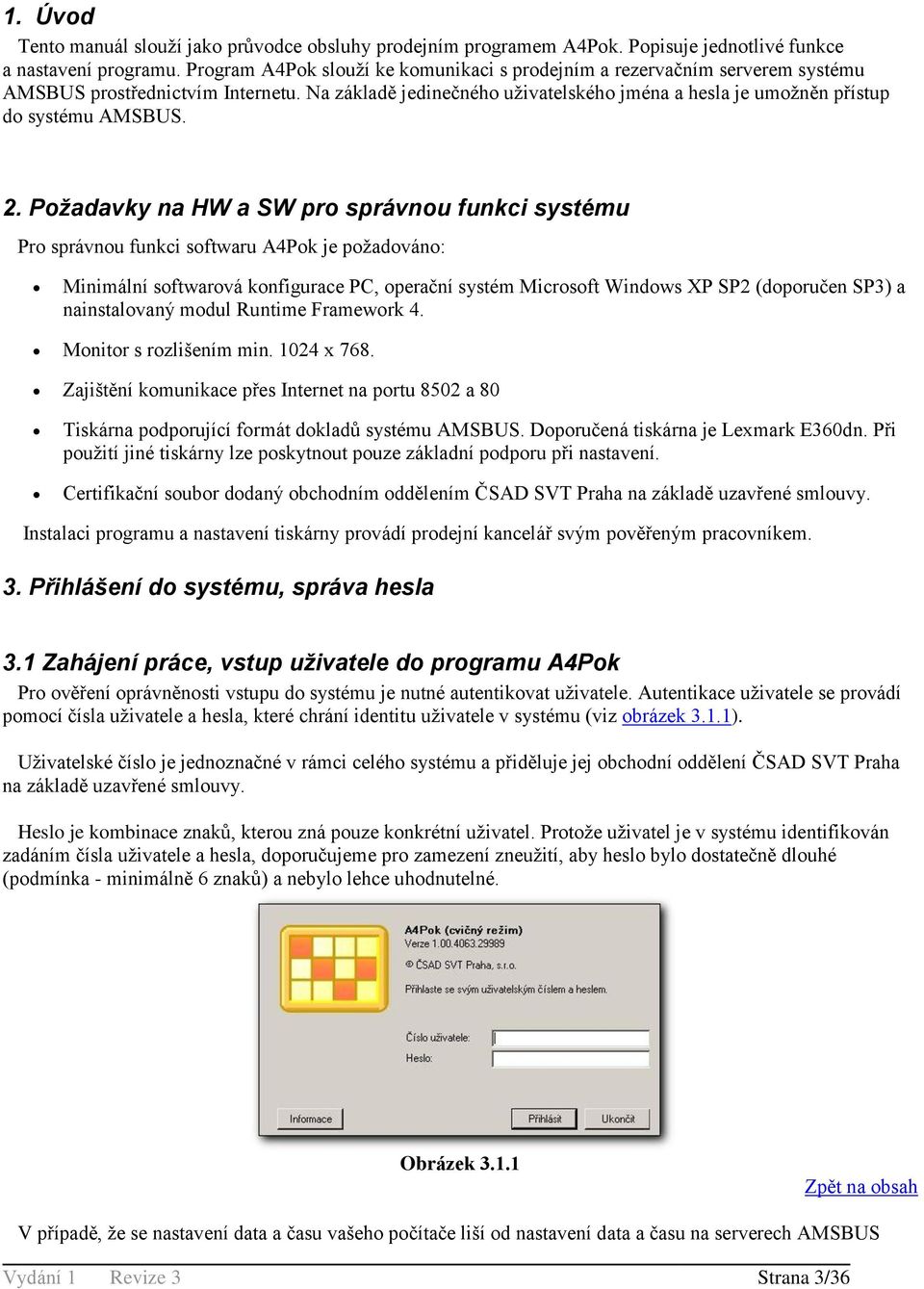 2. Požadavky na HW a SW pro správnou funkci systému Pro správnou funkci softwaru A4Pok je požadováno: Minimální softwarová konfigurace PC, operační systém Microsoft Windows XP SP2 (doporučen SP3) a